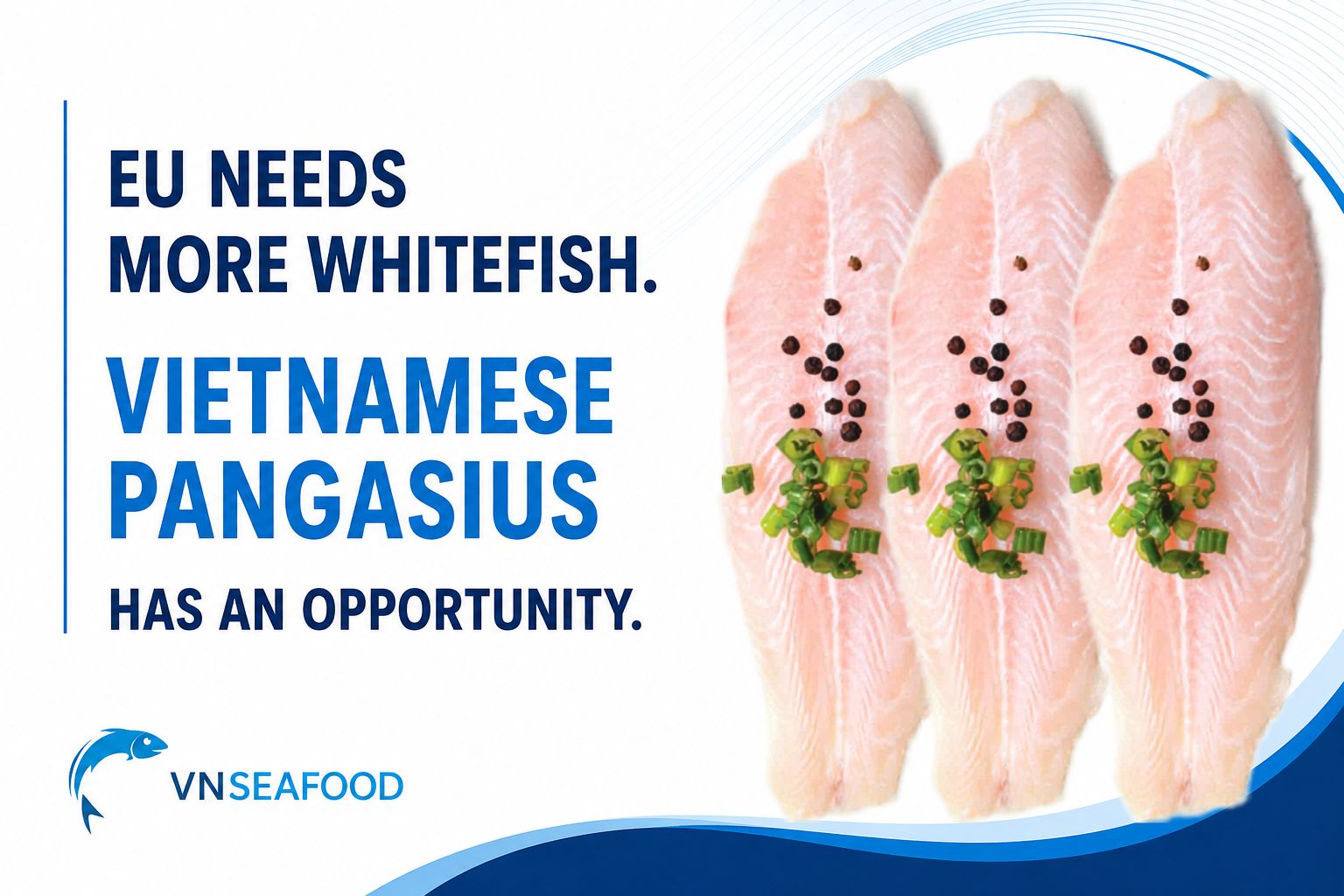 EU NEEDS MORE WHITEFISH. VIETNAMESE PANGASIUS HAS AN OPPORTUNITY. VN SEAFOOD